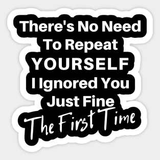 There's No Need To Repeat Yourself I Ignored You Just Fine The First Time. Funny Sarcastic Quote. Sticker